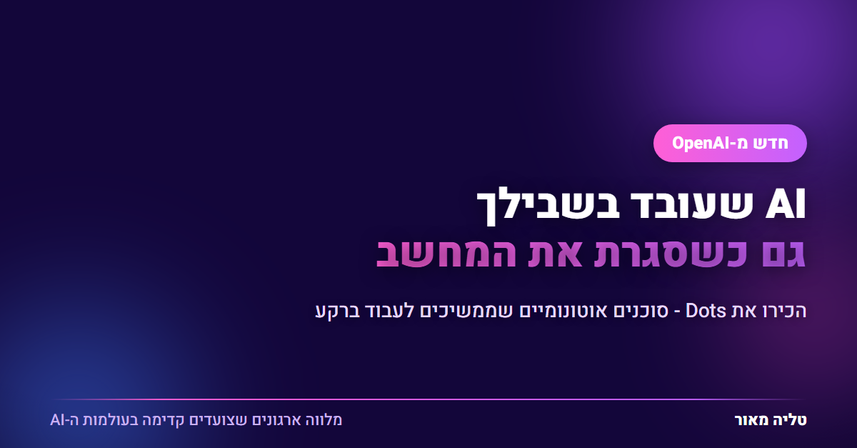 AI שעובד בשבילך גם כשסגרת את המחשב - Dots, סוכנים אוטונומיים של OpenAI שממשיכים לעבוד ברקע